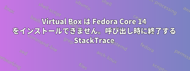 Virtual Box は Fedora Core 14 をインストールできません。呼び出し時に終了する StackTrace