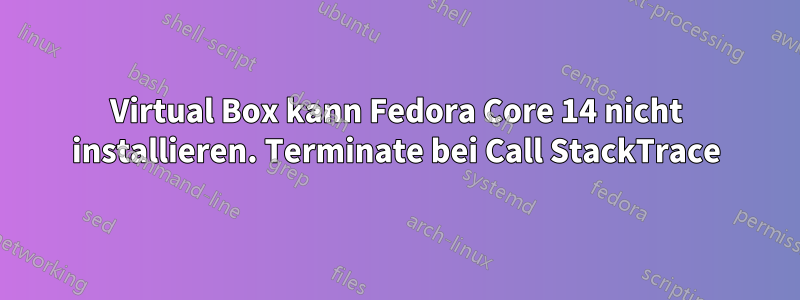 Virtual Box kann Fedora Core 14 nicht installieren. Terminate bei Call StackTrace