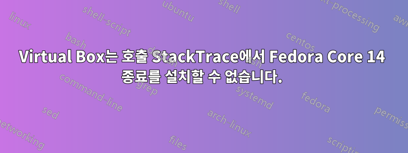 Virtual Box는 호출 StackTrace에서 Fedora Core 14 종료를 설치할 수 없습니다.