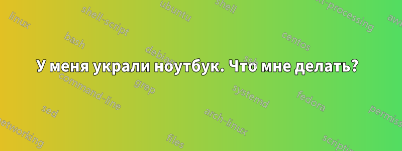 У меня украли ноутбук. Что мне делать? 