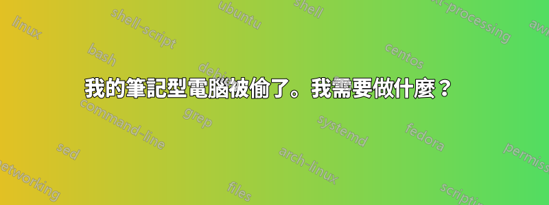 我的筆記型電腦被偷了。我需要做什麼？ 