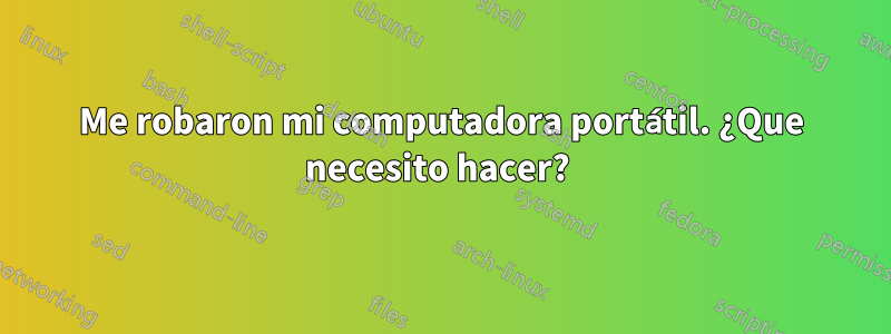 Me robaron mi computadora portátil. ¿Que necesito hacer? 