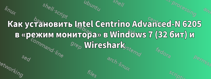 Как установить Intel Centrino Advanced-N 6205 в «режим монитора» в Windows 7 (32 бит) и Wireshark