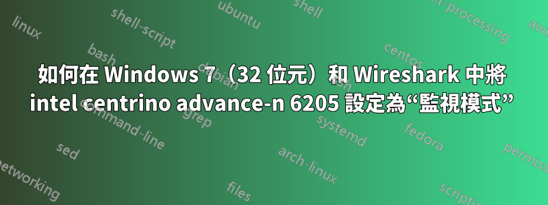 如何在 Windows 7（32 位元）和 Wireshark 中將 intel centrino advance-n 6205 設定為“監視模式”