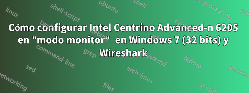 Cómo configurar Intel Centrino Advanced-n 6205 en "modo monitor" en Windows 7 (32 bits) y Wireshark