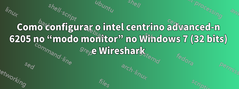 Como configurar o intel centrino advanced-n 6205 no “modo monitor” no Windows 7 (32 bits) e Wireshark