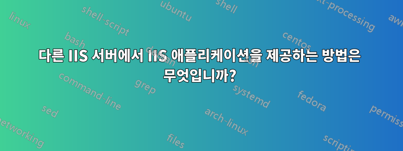 다른 IIS 서버에서 IIS 애플리케이션을 제공하는 방법은 무엇입니까?