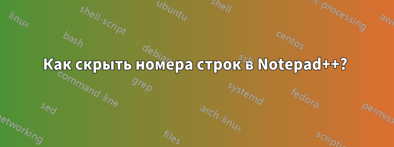 Как скрыть номера строк в Notepad++?