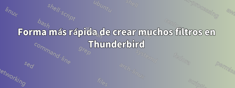 Forma más rápida de crear muchos filtros en Thunderbird