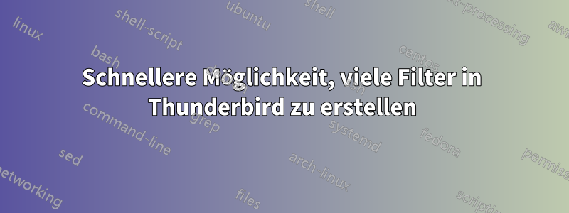 Schnellere Möglichkeit, viele Filter in Thunderbird zu erstellen