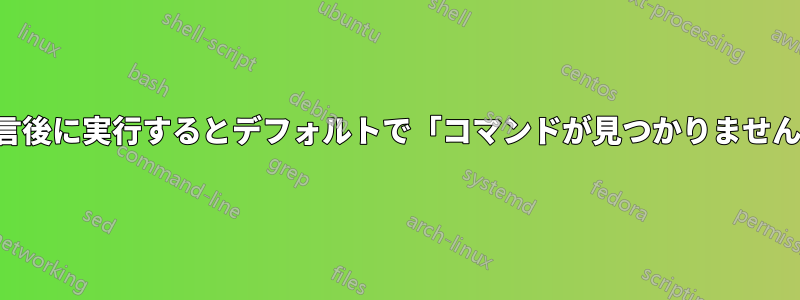 変数の宣言後に実行するとデフォルトで「コマンドが見つかりません」となる