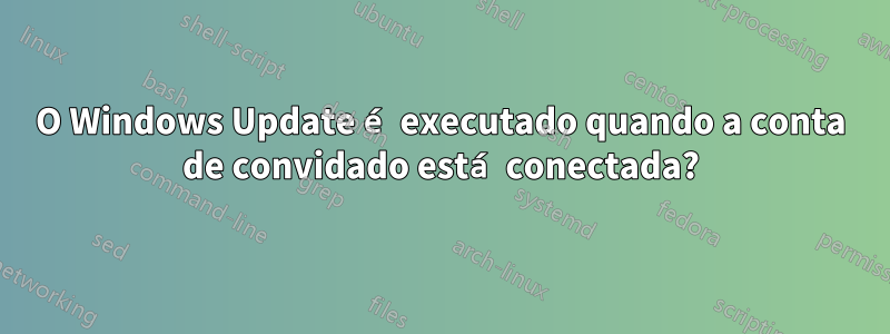 O Windows Update é executado quando a conta de convidado está conectada?