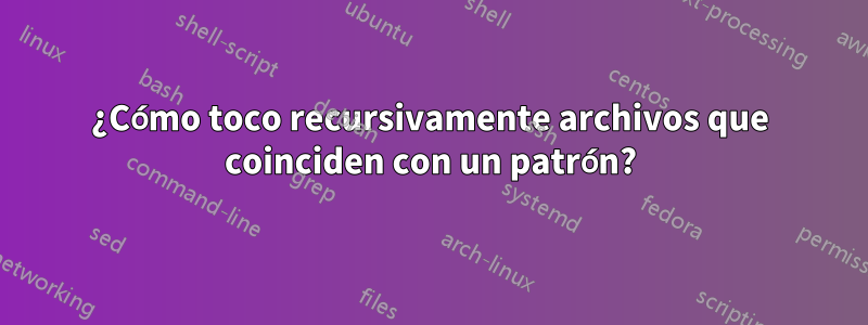 ¿Cómo toco recursivamente archivos que coinciden con un patrón?