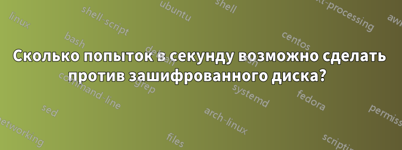 Сколько попыток в секунду возможно сделать против зашифрованного диска? 