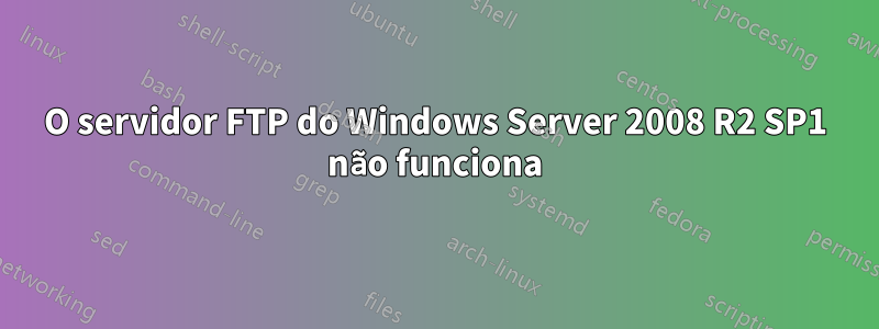 O servidor FTP do Windows Server 2008 R2 SP1 não funciona