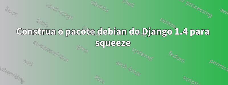 Construa o pacote debian do Django 1.4 para squeeze