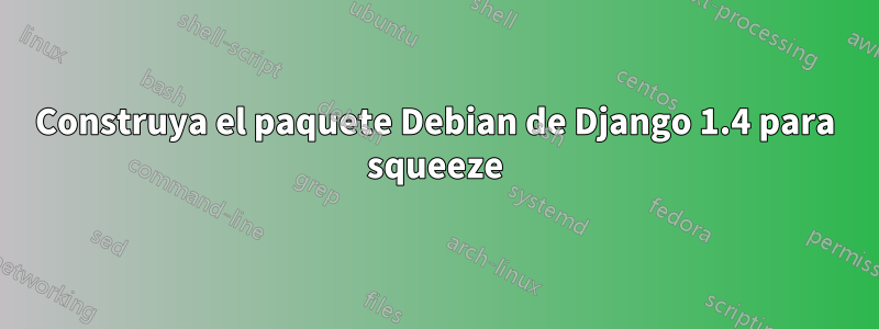 Construya el paquete Debian de Django 1.4 para squeeze