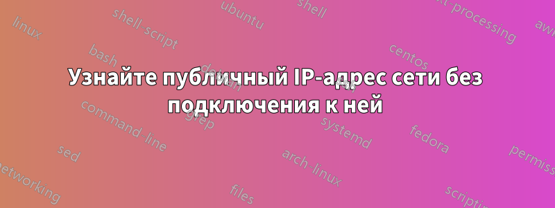 Узнайте публичный IP-адрес сети без подключения к ней