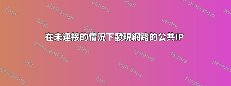 在未連接的情況下發現網路的公共IP