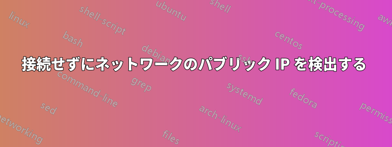 接続せずにネットワークのパブリック IP を検出する