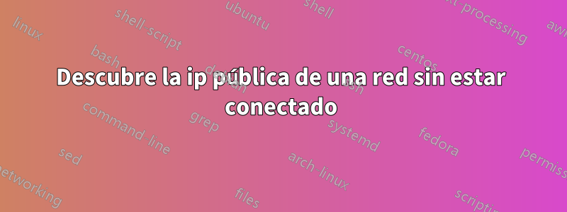 Descubre la ip pública de una red sin estar conectado