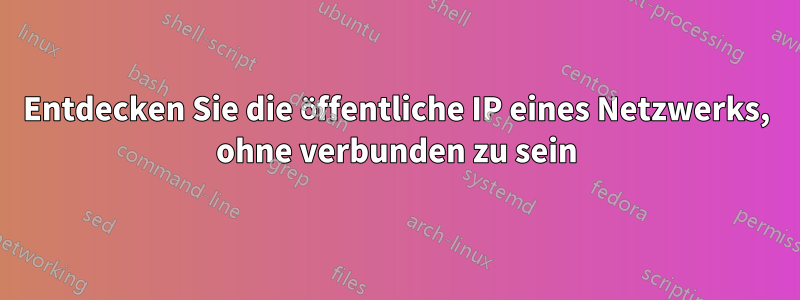 Entdecken Sie die öffentliche IP eines Netzwerks, ohne verbunden zu sein