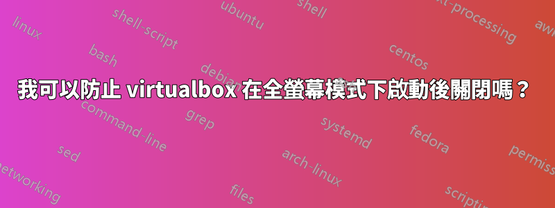 我可以防止 virtualbox 在全螢幕模式下啟動後關閉嗎？