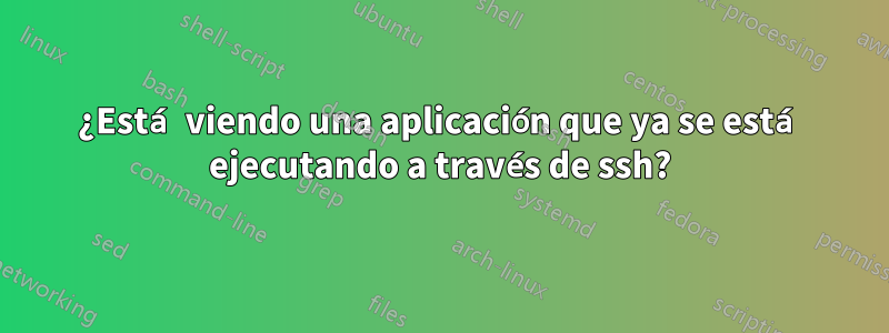 ¿Está viendo una aplicación que ya se está ejecutando a través de ssh?