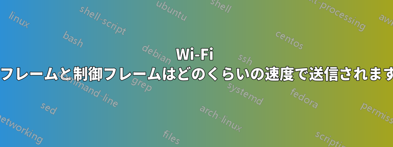 Wi-Fi 管理フレームと制御フレームはどのくらいの速度で送信されますか?