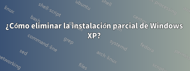 ¿Cómo eliminar la instalación parcial de Windows XP?