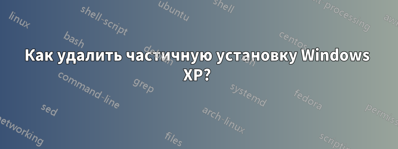 Как удалить частичную установку Windows XP?