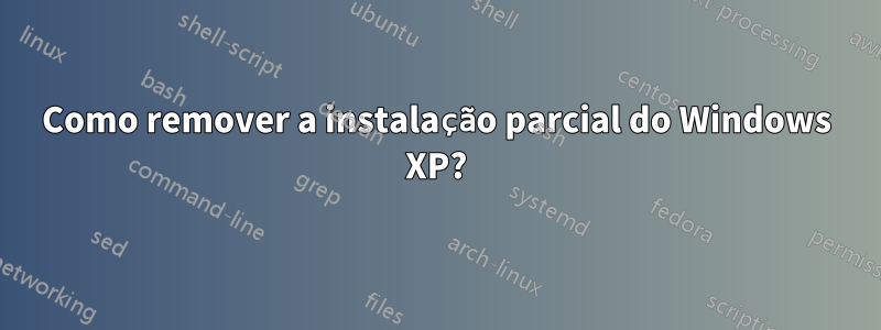 Como remover a instalação parcial do Windows XP?