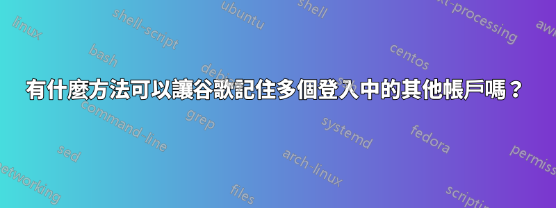 有什麼方法可以讓谷歌記住多個登入中的其他帳戶嗎？