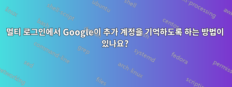 멀티 로그인에서 Google이 추가 계정을 기억하도록 하는 방법이 있나요?