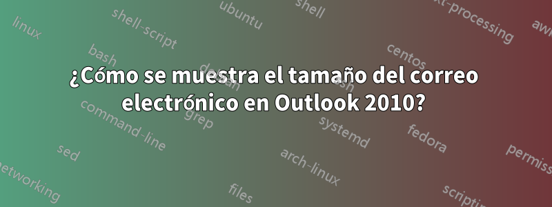 ¿Cómo se muestra el tamaño del correo electrónico en Outlook 2010?