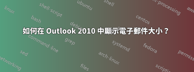 如何在 Outlook 2010 中顯示電子郵件大小？