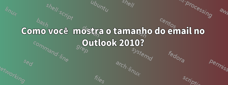 Como você mostra o tamanho do email no Outlook 2010?