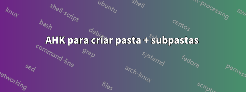 AHK para criar pasta + subpastas