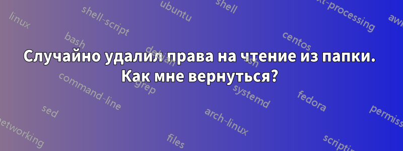 Случайно удалил права на чтение из папки. Как мне вернуться?