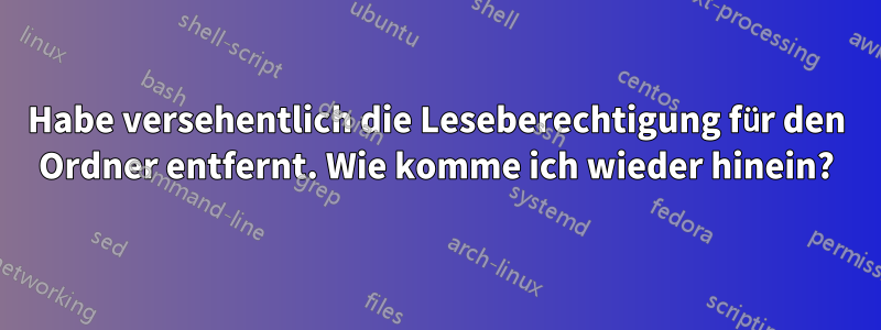 Habe versehentlich die Leseberechtigung für den Ordner entfernt. Wie komme ich wieder hinein?