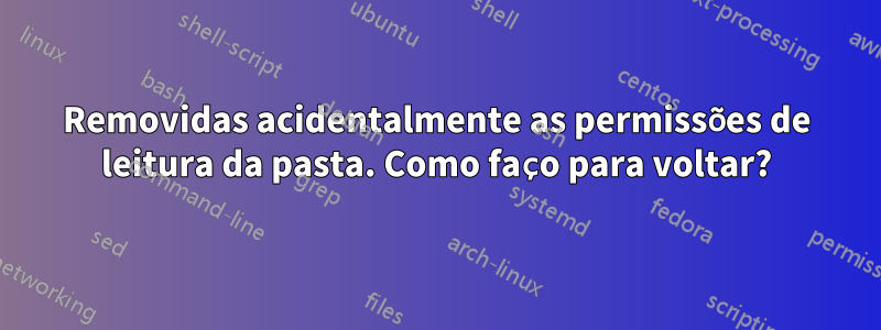 Removidas acidentalmente as permissões de leitura da pasta. Como faço para voltar?