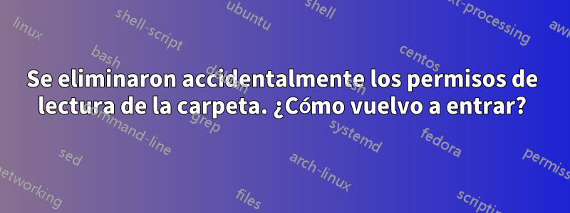 Se eliminaron accidentalmente los permisos de lectura de la carpeta. ¿Cómo vuelvo a entrar?