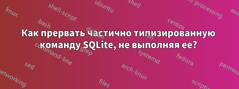 Как прервать частично типизированную команду SQLite, не выполняя ее?