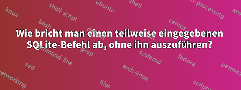 Wie bricht man einen teilweise eingegebenen SQLite-Befehl ab, ohne ihn auszuführen?