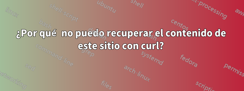 ¿Por qué no puedo recuperar el contenido de este sitio con curl?