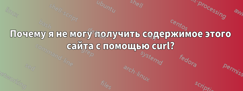 Почему я не могу получить содержимое этого сайта с помощью curl?