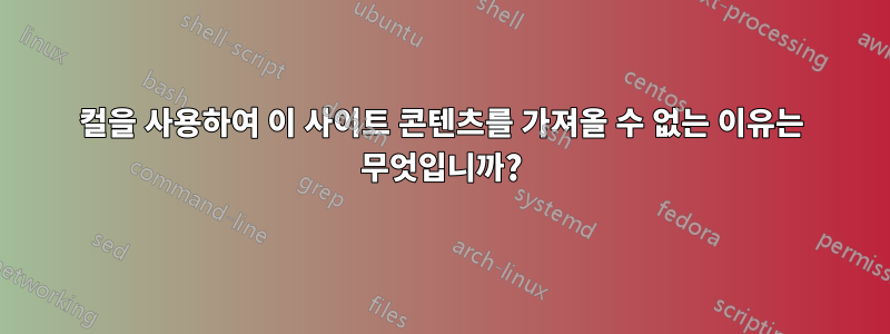 컬을 사용하여 이 사이트 콘텐츠를 가져올 수 없는 이유는 무엇입니까?