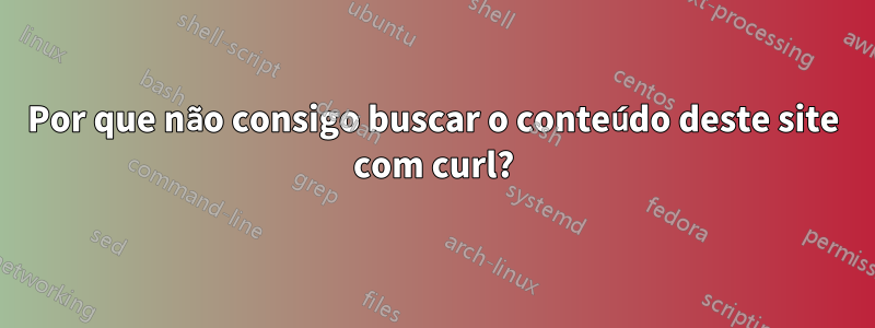 Por que não consigo buscar o conteúdo deste site com curl?