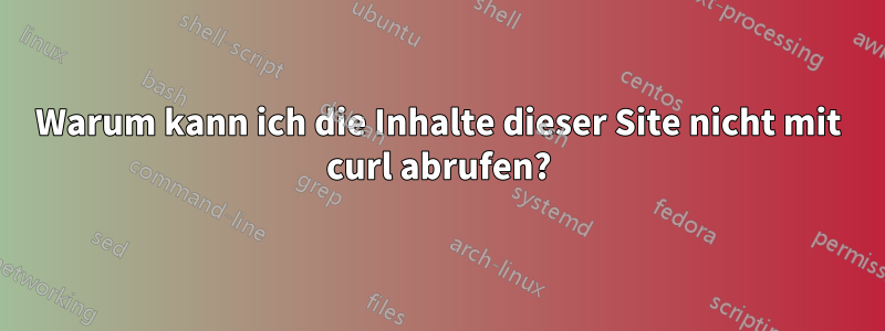 Warum kann ich die Inhalte dieser Site nicht mit curl abrufen?