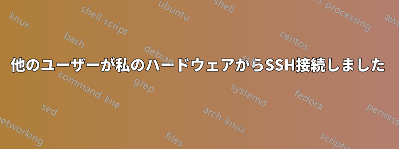 他のユーザーが私のハードウェアからSSH接続しました